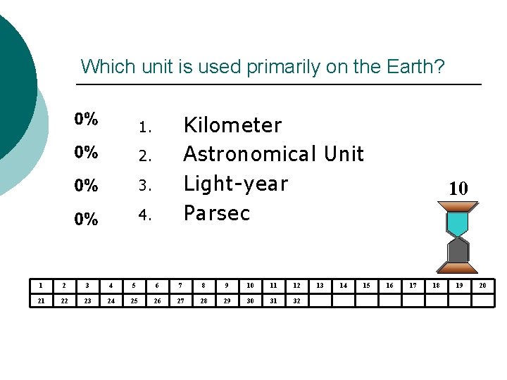 Which unit is used primarily on the Earth? Kilometer Astronomical Unit Light-year Parsec 1. Which unit is used primarily on the Earth? Kilometer Astronomical Unit Light-year Parsec 1.