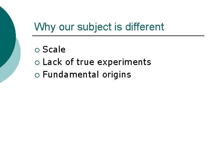 Why our subject is different Scale ¡ Lack of true experiments ¡ Fundamental origins Why our subject is different Scale ¡ Lack of true experiments ¡ Fundamental origins