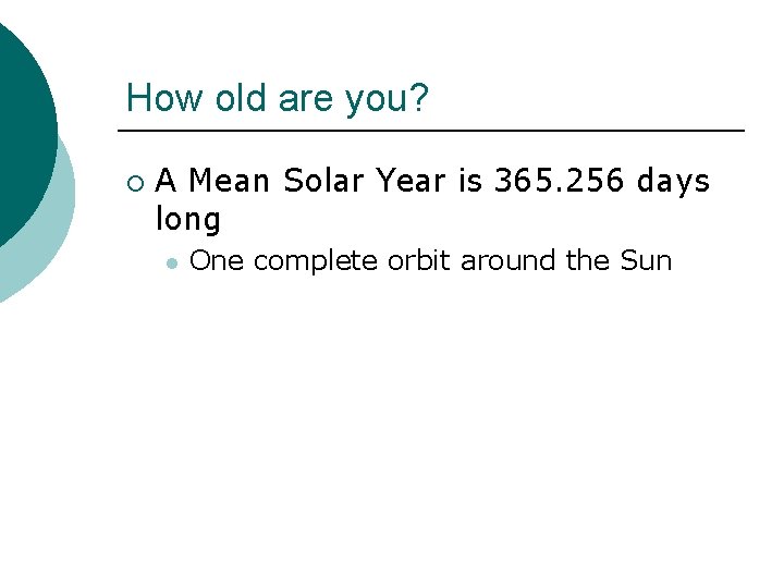 How old are you? ¡ A Mean Solar Year is 365. 256 days long How old are you? ¡ A Mean Solar Year is 365. 256 days long