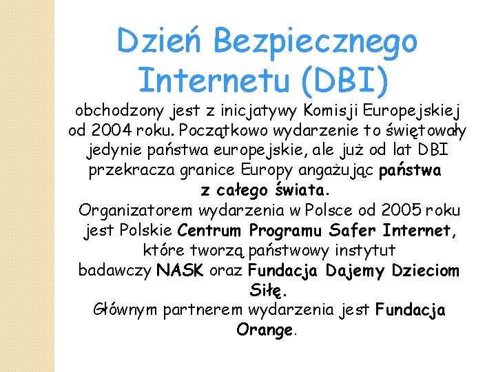 Dzień Bezpiecznego Internetu (DBI) obchodzony jest z inicjatywy Komisji Europejskiej od 2004 roku. Początkowo