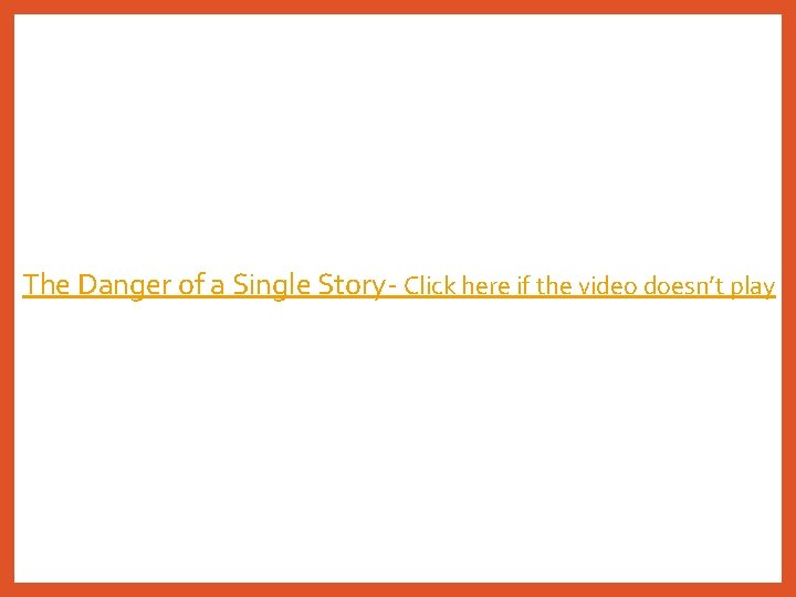 The Danger of a Single Story- Click here if the video doesn’t play 