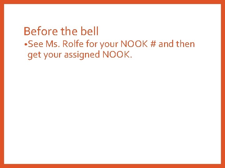 Before the bell • See Ms. Rolfe for your NOOK # and then get