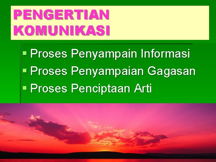 PENGERTIAN KOMUNIKASI § Proses Penyampain Informasi § Proses Penyampaian Gagasan § Proses Penciptaan Arti