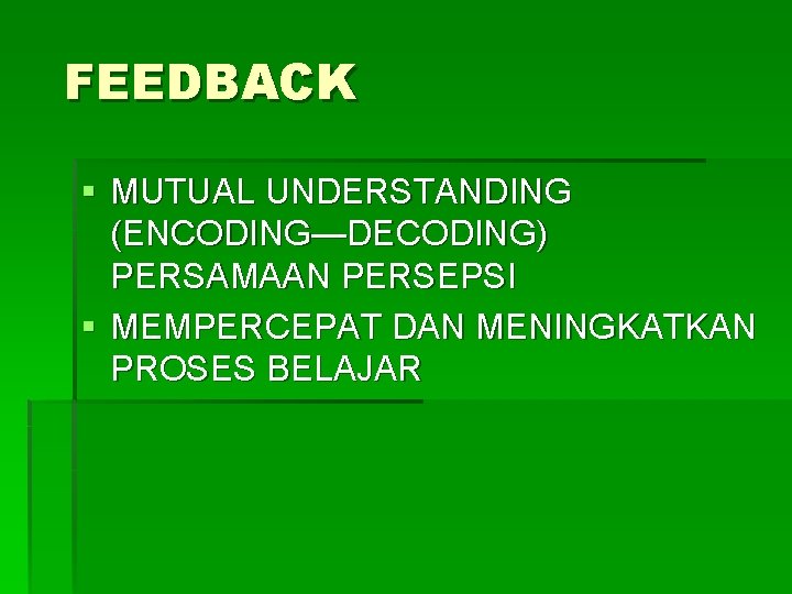 FEEDBACK § MUTUAL UNDERSTANDING (ENCODING—DECODING) PERSAMAAN PERSEPSI § MEMPERCEPAT DAN MENINGKATKAN PROSES BELAJAR 