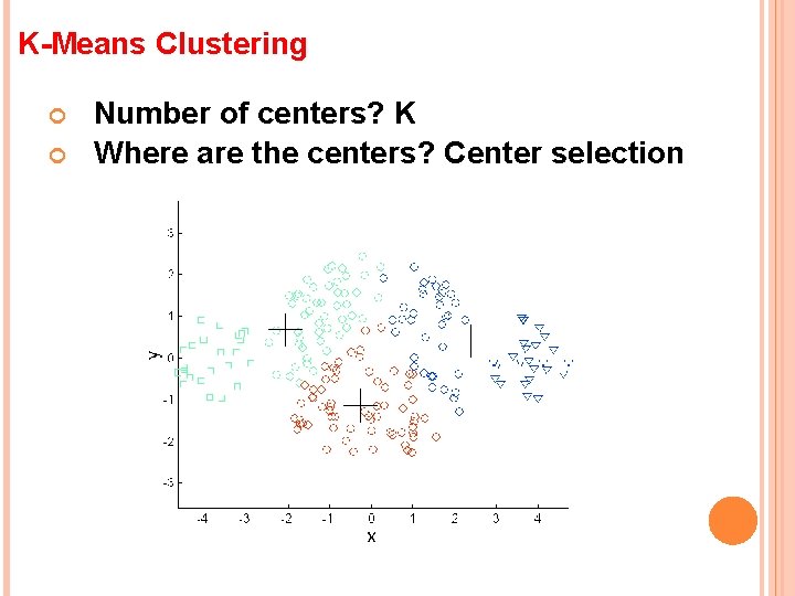 K-Means Clustering Number of centers? K Where are the centers? Center selection 