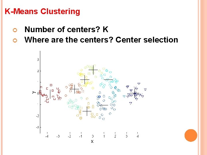 K-Means Clustering Number of centers? K Where are the centers? Center selection 