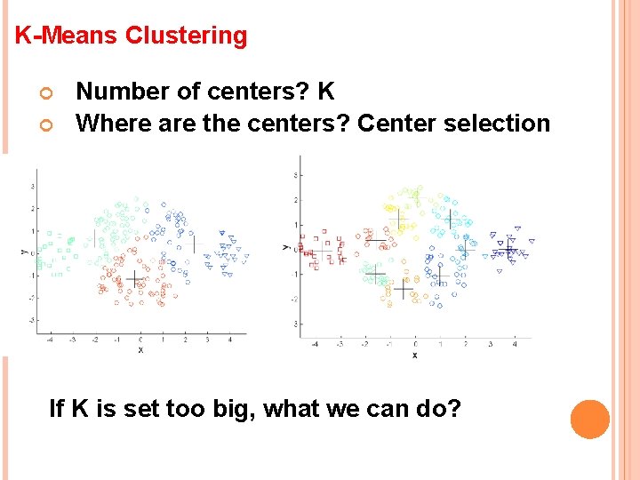 K-Means Clustering Number of centers? K Where are the centers? Center selection If K