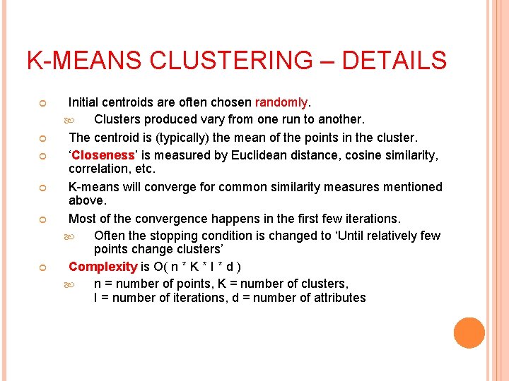 K-MEANS CLUSTERING – DETAILS Initial centroids are often chosen randomly. Clusters produced vary from