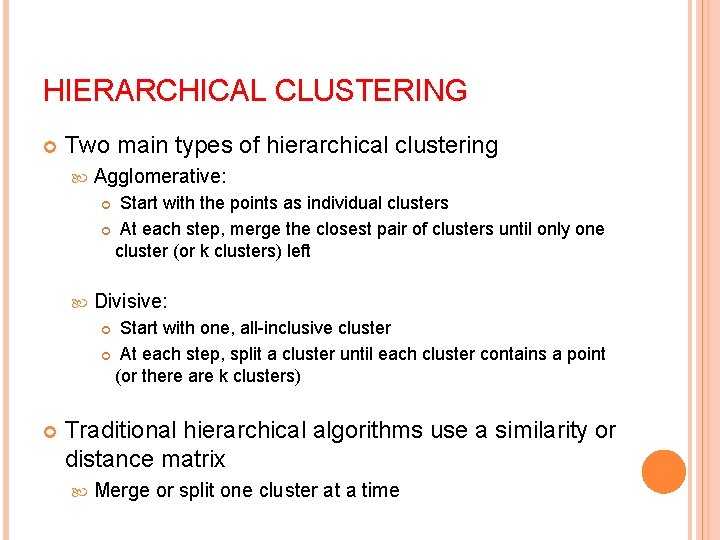 HIERARCHICAL CLUSTERING Two main types of hierarchical clustering Agglomerative: Start with the points as