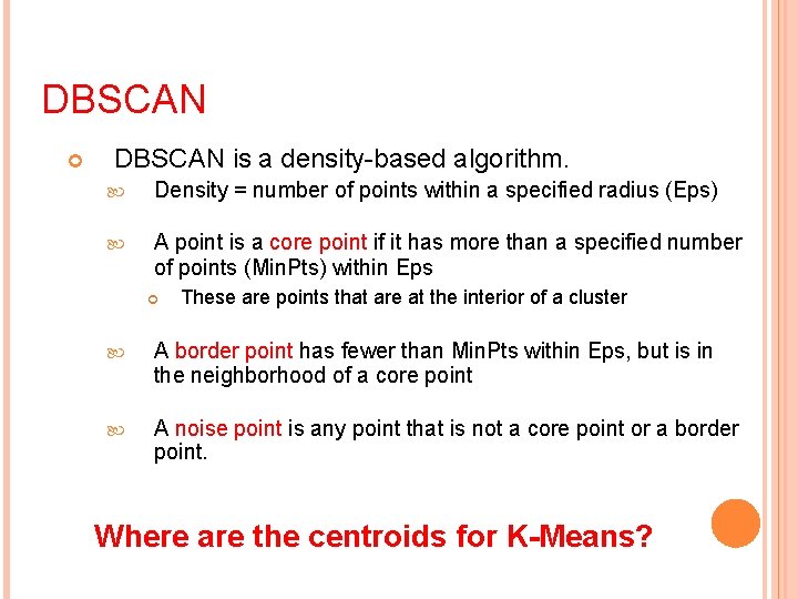 DBSCAN is a density-based algorithm. Density = number of points within a specified radius
