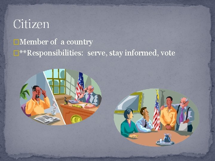 Citizen �Member of a country �**Responsibilities: serve, stay informed, vote 