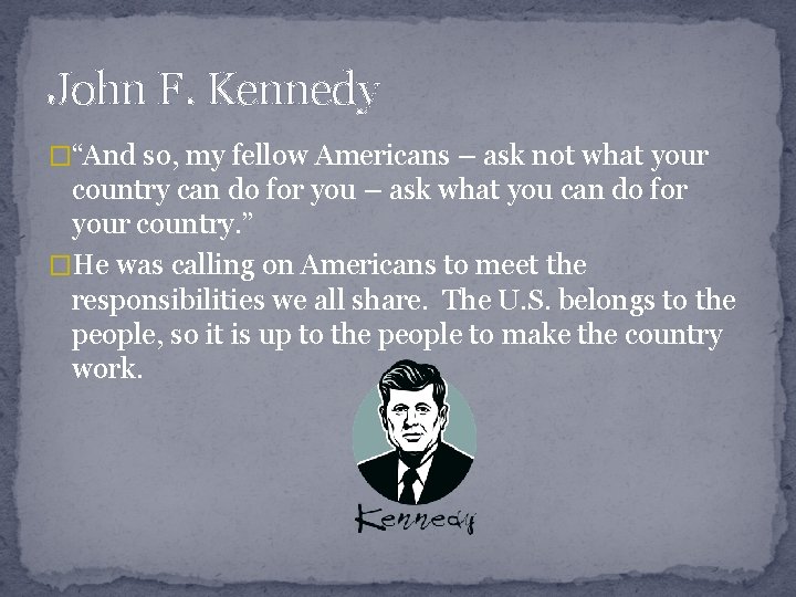 John F. Kennedy �“And so, my fellow Americans – ask not what your country