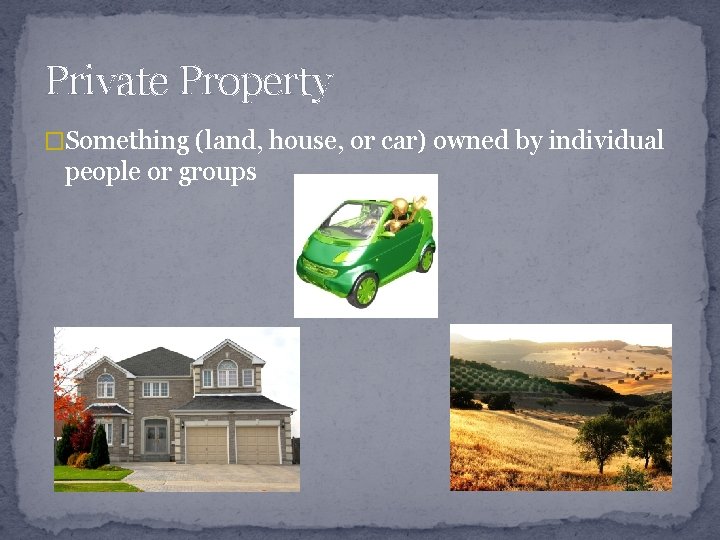 Private Property �Something (land, house, or car) owned by individual people or groups 