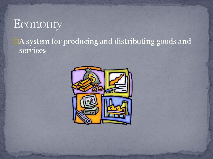 Economy �A system for producing and distributing goods and services 
