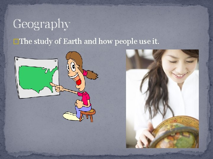 Geography �The study of Earth and how people use it. 
