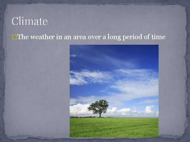 Climate �The weather in an area over a long period of time 
