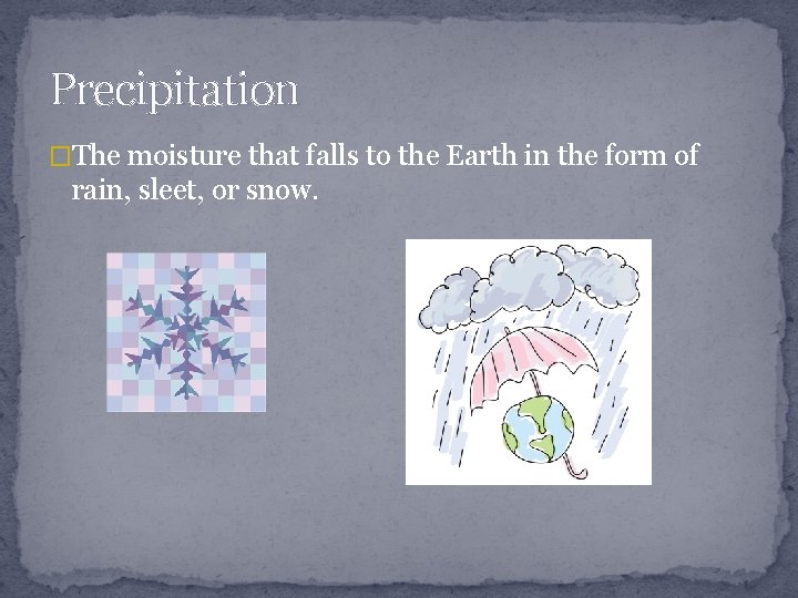 Precipitation �The moisture that falls to the Earth in the form of rain, sleet,