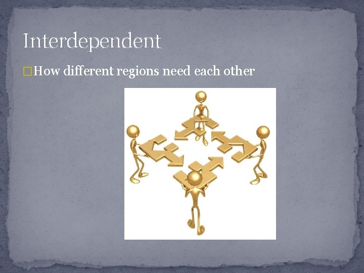 Interdependent �How different regions need each other 