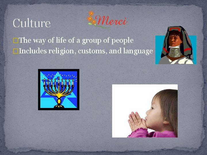 Culture �The way of life of a group of people �Includes religion, customs, and