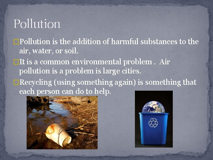 Pollution �Pollution is the addition of harmful substances to the air, water, or soil.