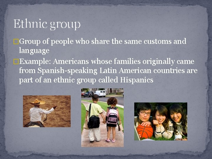 Ethnic group �Group of people who share the same customs and language �Example: Americans