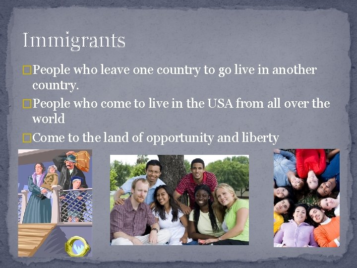 Immigrants �People who leave one country to go live in another country. �People who