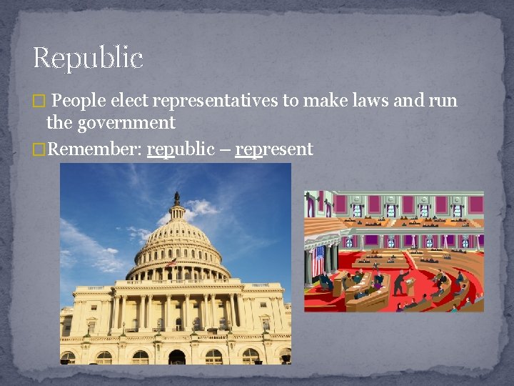 Republic � People elect representatives to make laws and run the government �Remember: republic