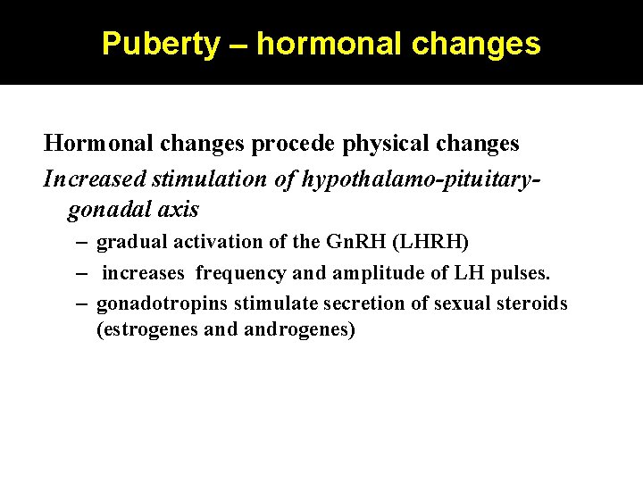 Puberty – hormonal changes Hormonal changes procede physical changes Increased stimulation of hypothalamo-pituitarygonadal axis