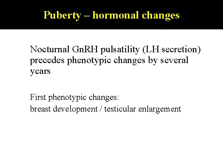 Puberty – Puberty: hormonal changes Nocturnal Gn. RH pulsatility (LH secretion) precedes phenotypic changes