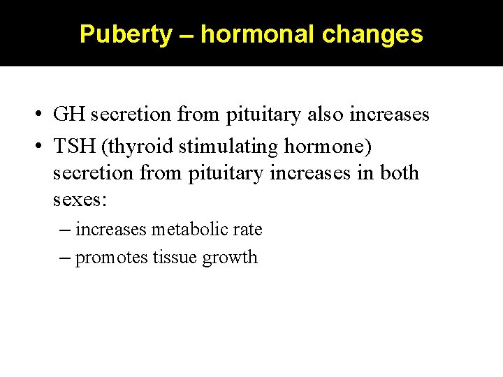 Puberty – hormonal changes • GH secretion from pituitary also increases • TSH (thyroid