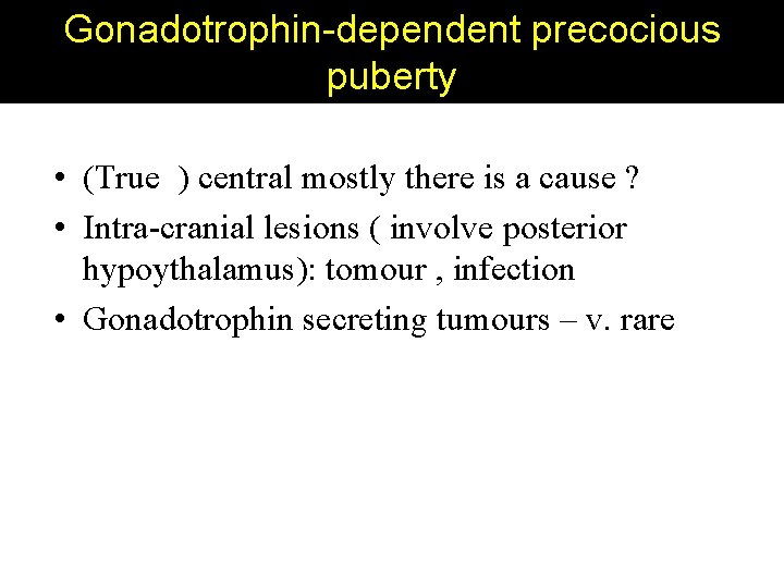 Gonadotrophin-dependent precocious puberty • (True ) central mostly there is a cause ? •