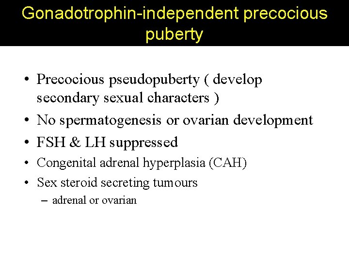 Gonadotrophin-independent precocious puberty • Precocious pseudopuberty ( develop secondary sexual characters ) • No