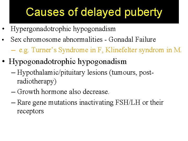 Causes of delayed puberty • Hypergonadotrophic hypogonadism • Sex chromosome abnormalities - Gonadal Failure