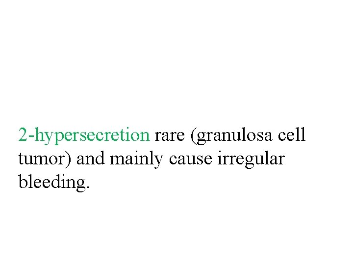 2 -hypersecretion rare (granulosa cell tumor) and mainly cause irregular bleeding. 