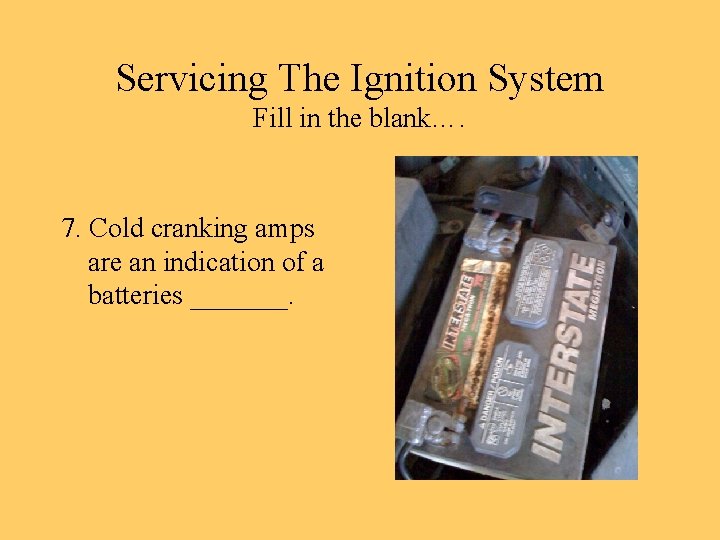 Servicing The Ignition System Fill in the blank…. 7. Cold cranking amps are an