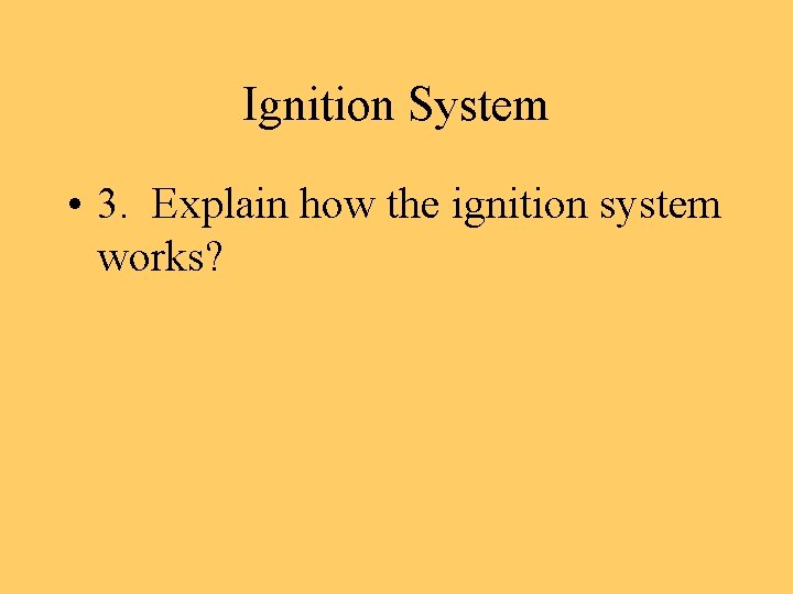 Ignition System • 3. Explain how the ignition system works? 