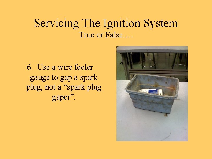 Servicing The Ignition System True or False…. 6. Use a wire feeler gauge to