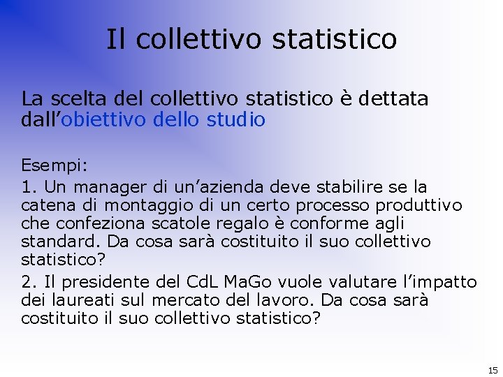 Il collettivo statistico La scelta del collettivo statistico è dettata dall’obiettivo dello studio Esempi: