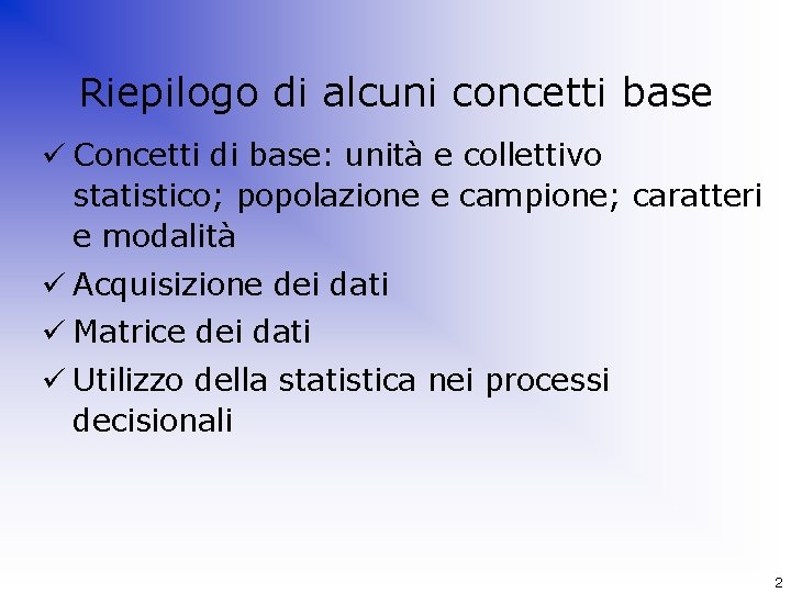 Riepilogo di alcuni concetti base ü Concetti di base: unità e collettivo statistico; popolazione