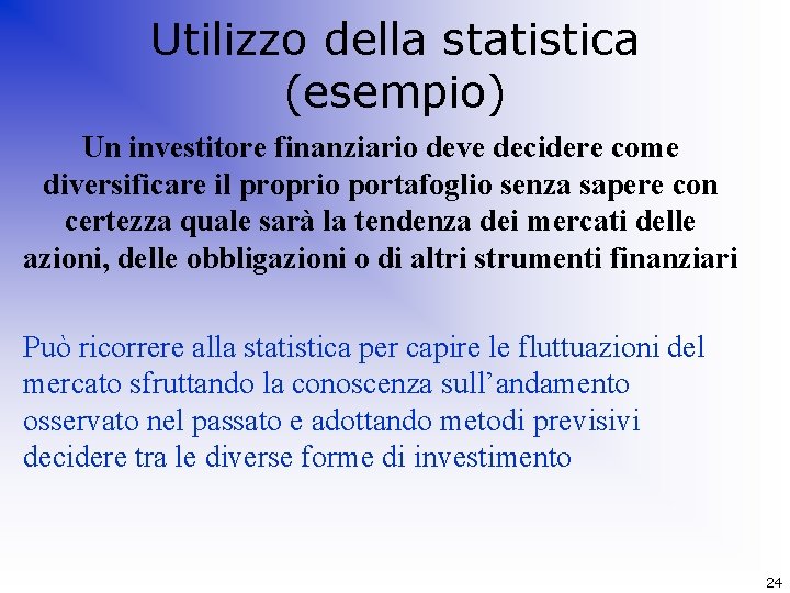 Utilizzo della statistica (esempio) Un investitore finanziario deve decidere come diversificare il proprio portafoglio