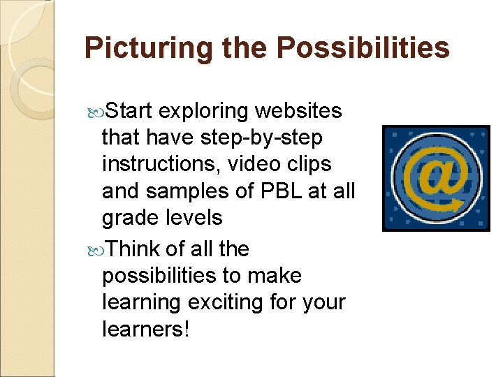 Picturing the Possibilities Start exploring websites that have step-by-step instructions, video clips and samples