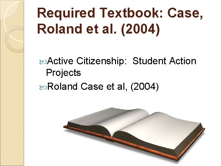 Required Textbook: Case, Roland et al. (2004) Active Citizenship: Student Action Projects Roland Case