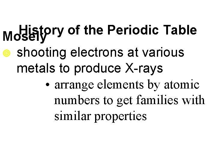 History of the Periodic Table Mosely ¥ shooting electrons at various metals to produce