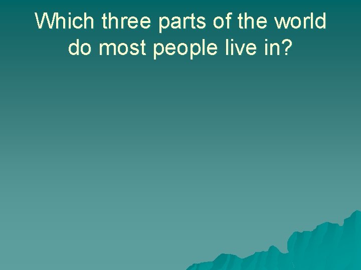 Which three parts of the world do most people live in? 