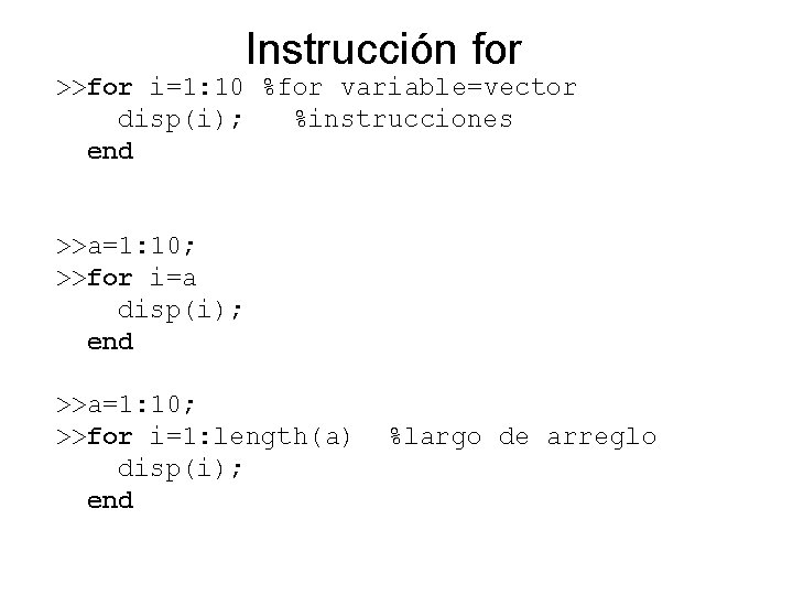 Instrucción for >>for i=1: 10 %for variable=vector disp(i); %instrucciones end >>a=1: 10; >>for i=a