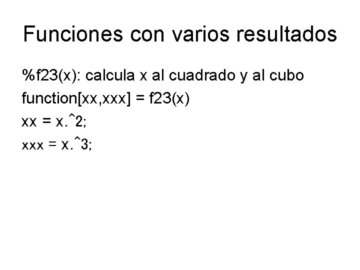 Funciones con varios resultados %f 23(x): calcula x al cuadrado y al cubo function[xx,