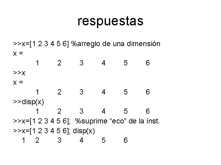 respuestas >>x=[1 2 3 4 5 6] %arreglo de una dimensión x= 1 2