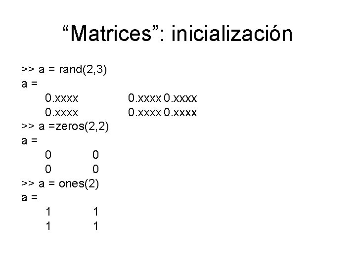 “Matrices”: inicialización >> a = rand(2, 3) a= 0. xxxx >> a =zeros(2, 2)