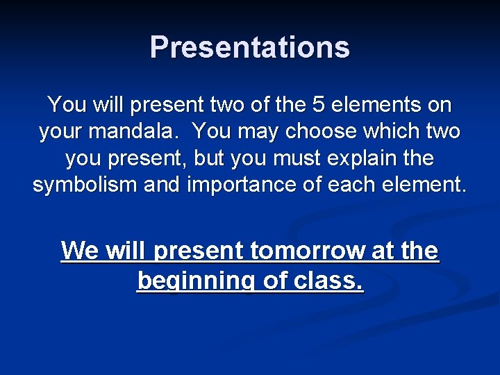 Presentations You will present two of the 5 elements on your mandala. You may