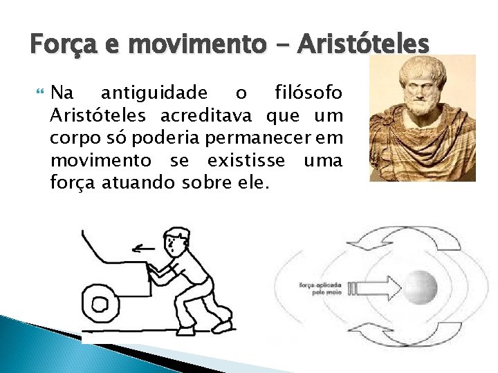 Força e movimento - Aristóteles Na antiguidade o filósofo Aristóteles acreditava que um corpo